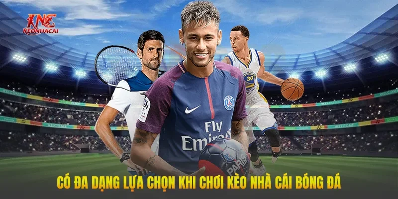 Có đa dạng lựa chọn khi chơi kèo nhà cái bóng đá