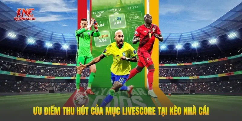 uu diem thu hut cua muc livescore tai keo nha cai Ưu điểm thu hút của mục LiveScore tại Kèo Nhà Cái